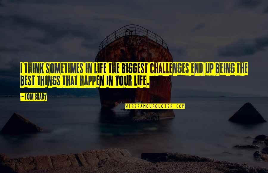 The Best Things In Life Quotes By Tom Brady: I think sometimes in life the biggest challenges The Best Things In Life Quotes By Tom Brady: I think sometimes in life the biggest challenges