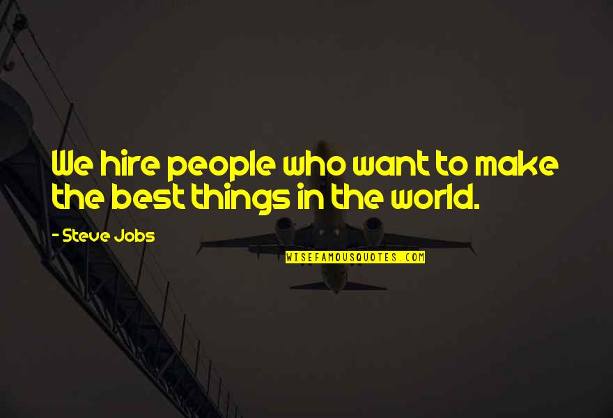 The Best Things In The World Quotes By Steve Jobs: We hire people who want to make the