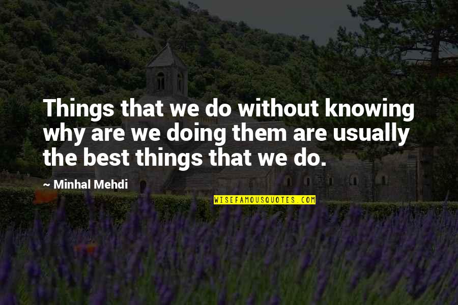 The Best Things Life Quotes By Minhal Mehdi: Things that we do without knowing why are