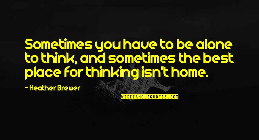 The Best Thinking Of You Quotes By Heather Brewer: Sometimes you have to be alone to think,