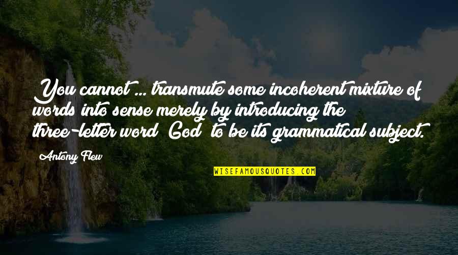 The Best Three Word Quotes By Antony Flew: You cannot ... transmute some incoherent mixture of