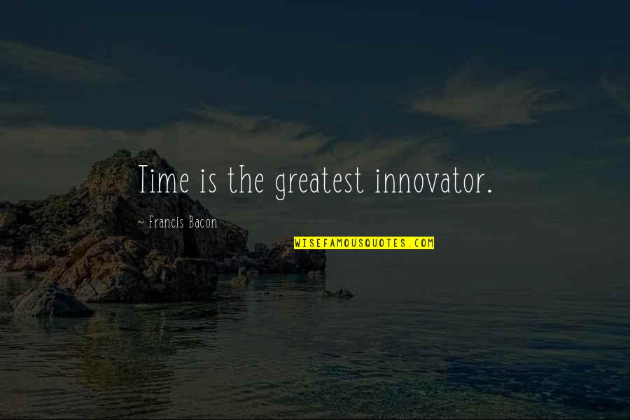 The Best Time Management Quotes By Francis Bacon: Time is the greatest innovator.