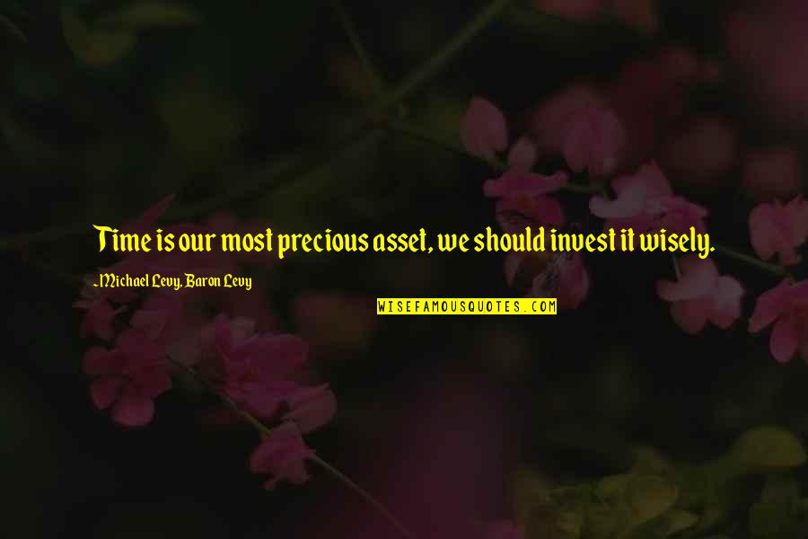 The Best Time To Invest Is Now Quotes By Michael Levy, Baron Levy: Time is our most precious asset, we should The Best Time To Invest Is Now Quotes By Michael Levy, Baron Levy: Time is our most precious asset, we should