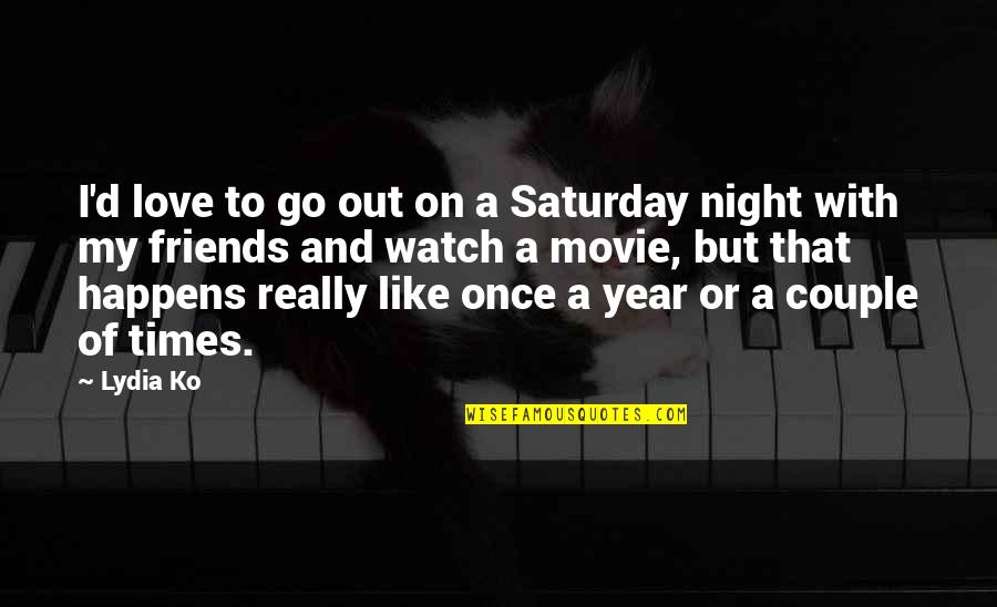 The Best Times With Friends Quotes By Lydia Ko: I'd love to go out on a Saturday The Best Times With Friends Quotes By Lydia Ko: I'd love to go out on a Saturday