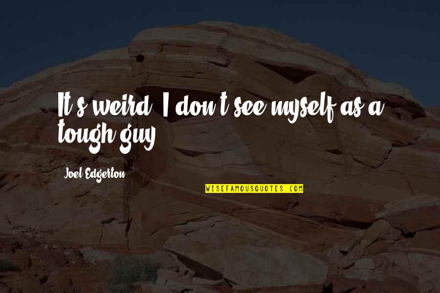 The Best Tough Guy Quotes By Joel Edgerton: It's weird: I don't see myself as a