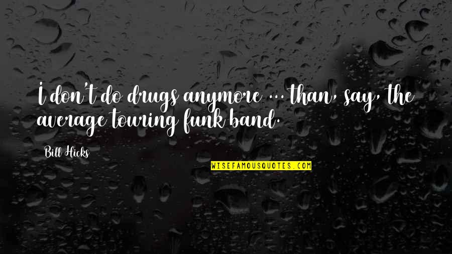 The Best Touring Quotes By Bill Hicks: I don't do drugs anymore ... than, say,