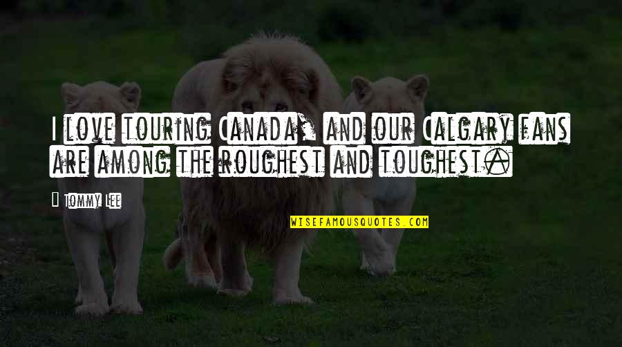 The Best Touring Quotes By Tommy Lee: I love touring Canada, and our Calgary fans