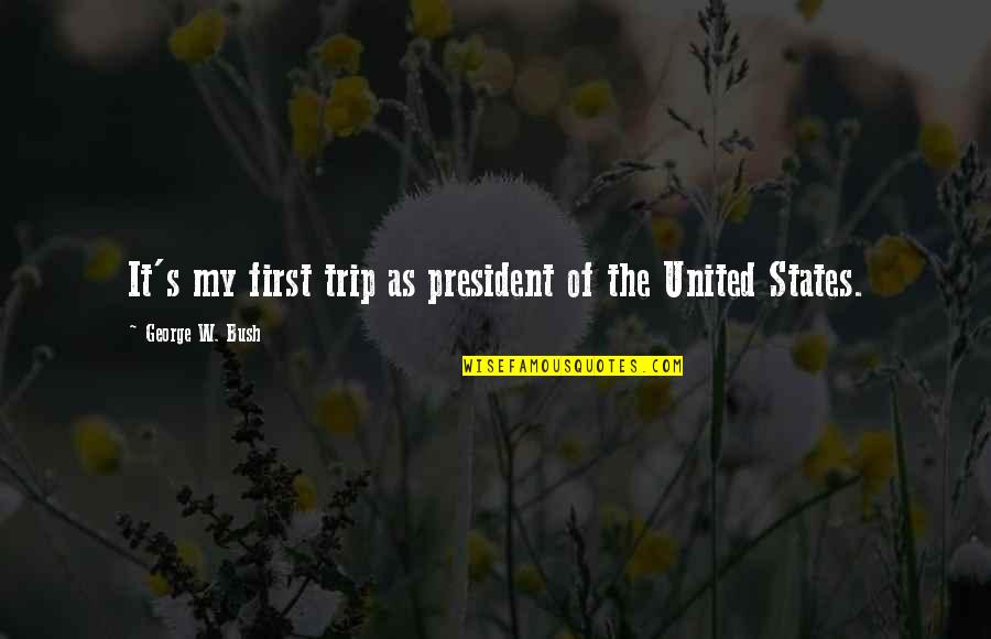 The Best Trip Ever Quotes By George W. Bush: It's my first trip as president of the