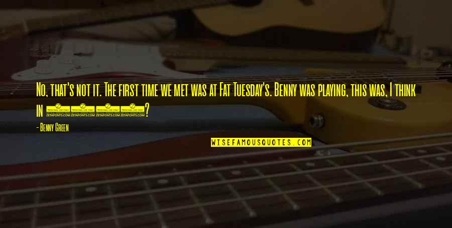 The Best Tuesday Quotes By Benny Green: No, that's not it. The first time we