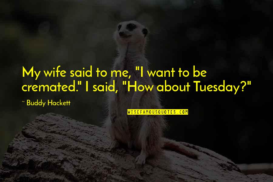 The Best Tuesday Quotes By Buddy Hackett: My wife said to me, "I want to