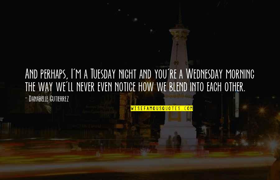 The Best Tuesday Quotes By Danabelle Gutierrez: And perhaps, I'm a Tuesday night and you're
