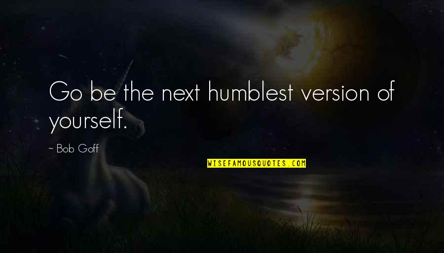 The Best Version Of Yourself Quotes By Bob Goff: Go be the next humblest version of yourself.