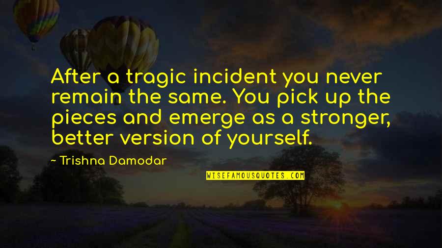 The Best Version Of Yourself Quotes By Trishna Damodar: After a tragic incident you never remain the