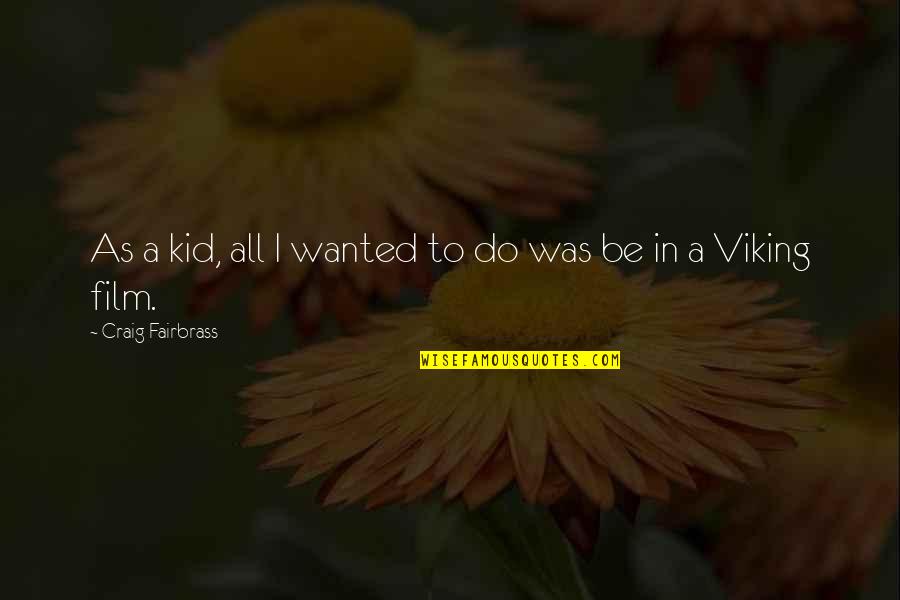 The Best Viking Quotes By Craig Fairbrass: As a kid, all I wanted to do The Best Viking Quotes By Craig Fairbrass: As a kid, all I wanted to do