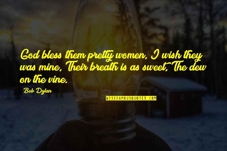 The Best Vine Quotes By Bob Dylan: God bless them pretty women, I wish they