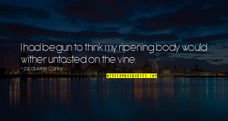 The Best Vine Quotes By Jacqueline Carey: I had begun to think my ripening body