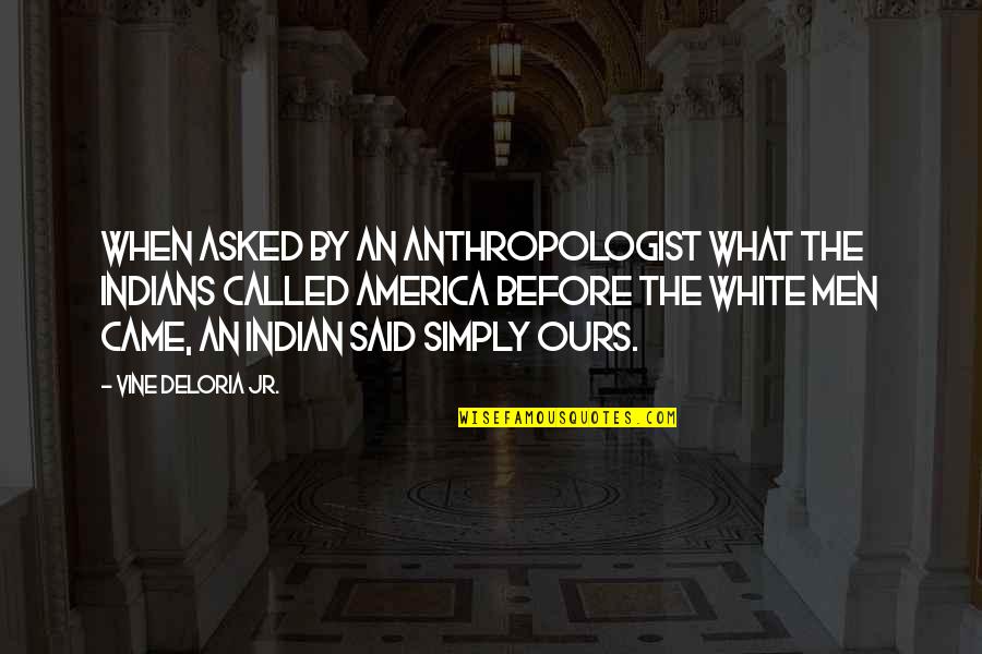The Best Vine Quotes By Vine Deloria Jr.: When asked by an anthropologist what the Indians
