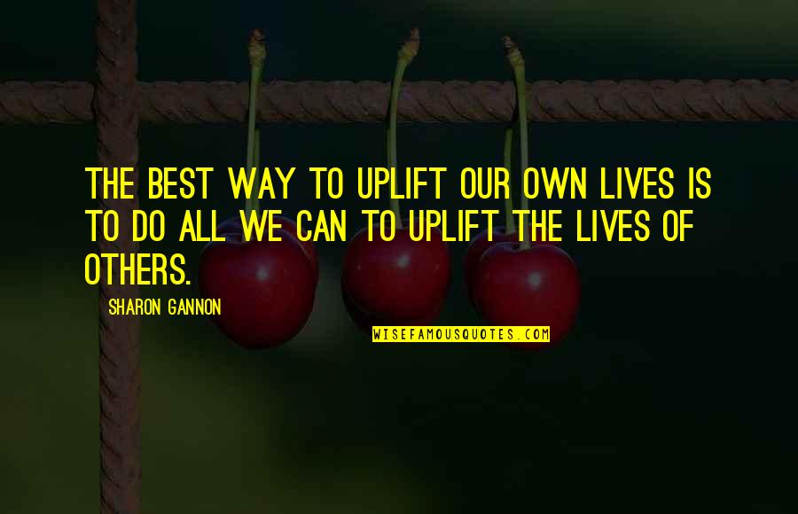 The Best Way Of Life Quotes By Sharon Gannon: The best way to uplift our own lives