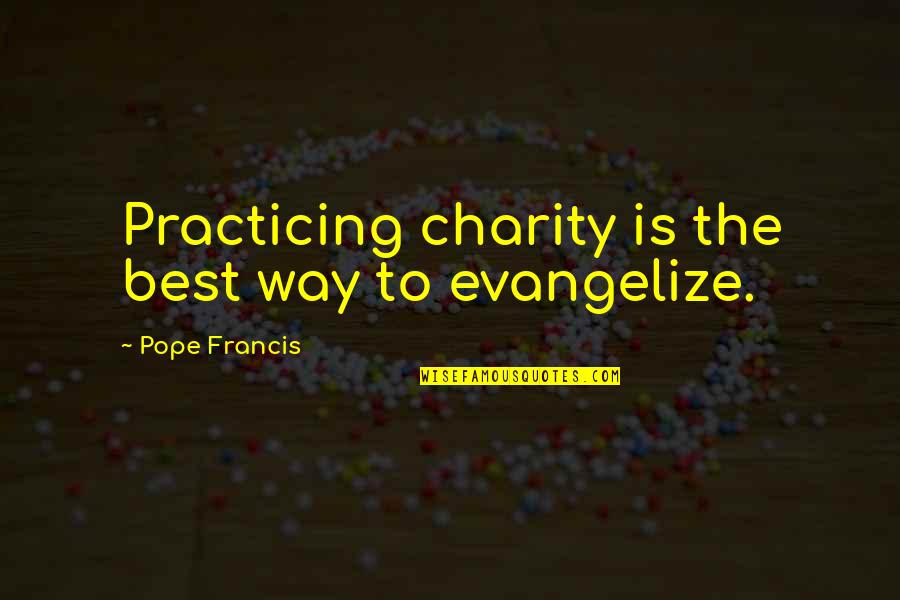 The Best Way Quotes By Pope Francis: Practicing charity is the best way to evangelize.