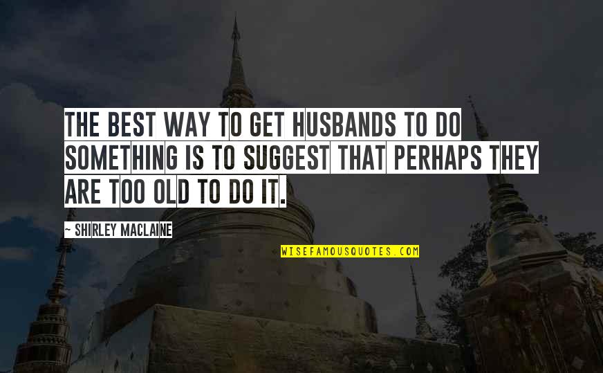 The Best Way Quotes By Shirley Maclaine: The best way to get husbands to do