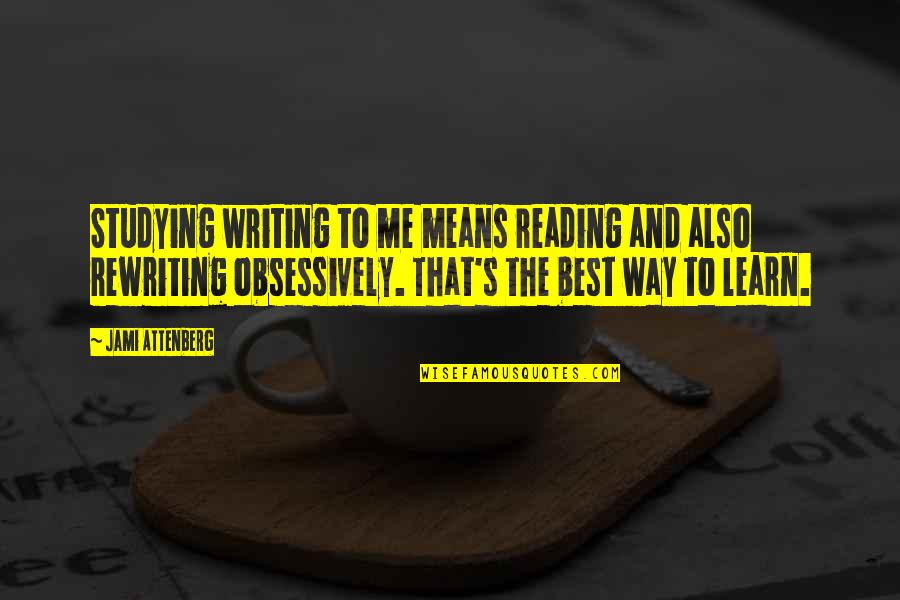 The Best Way To Learn Quotes By Jami Attenberg: Studying writing to me means reading and also The Best Way To Learn Quotes By Jami Attenberg: Studying writing to me means reading and also
