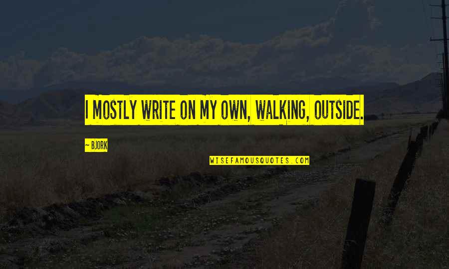 The Best Way To Not Feel Hopeless Quotes By Bjork: I mostly write on my own, walking, outside.