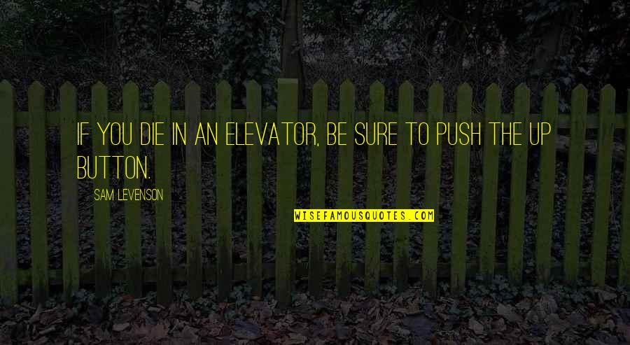 The Best Way To Not Feel Hopeless Quotes By Sam Levenson: If you die in an elevator, be sure