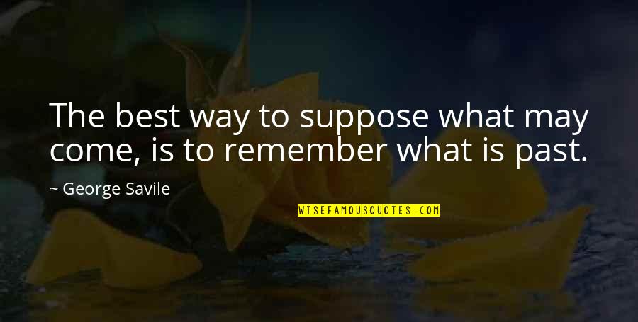 The Best Way To Remember Quotes By George Savile: The best way to suppose what may come,