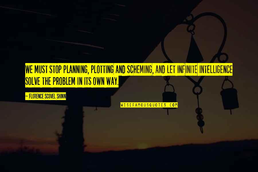 The Best Way To Solve A Problem Quotes By Florence Scovel Shinn: We must stop planning, plotting and scheming, and The Best Way To Solve A Problem Quotes By Florence Scovel Shinn: We must stop planning, plotting and scheming, and