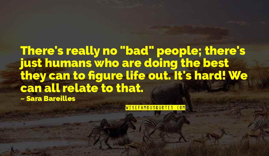 The Best We Can Quotes By Sara Bareilles: There's really no "bad" people; there's just humans The Best We Can Quotes By Sara Bareilles: There's really no "bad" people; there's just humans