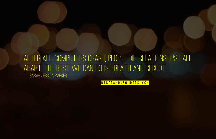 The Best We Can Quotes By Sarah Jessica Parker: After all, computers crash, people die, relationships fall The Best We Can Quotes By Sarah Jessica Parker: After all, computers crash, people die, relationships fall