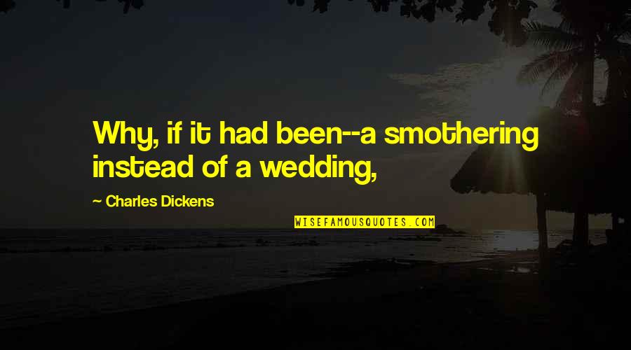 The Best Wedding Quotes By Charles Dickens: Why, if it had been--a smothering instead of