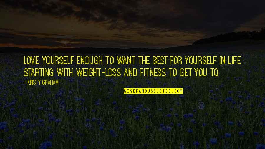 The Best Weight Loss Quotes By Kristy Graham: Love yourself enough to want the best for