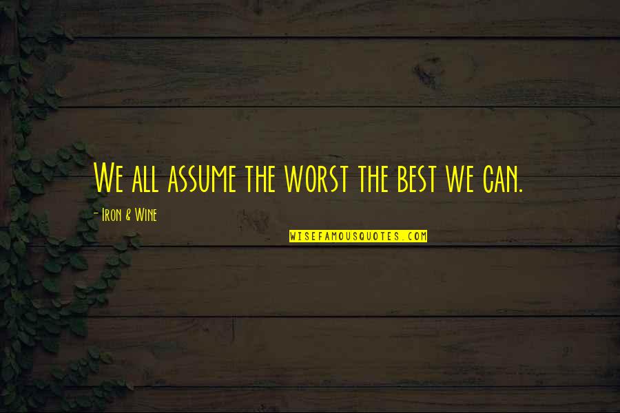 The Best Wine Quotes By Iron & Wine: We all assume the worst the best we