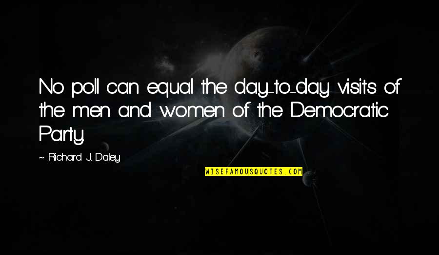 The Best Women's Day Quotes By Richard J. Daley: No poll can equal the day-to-day visits of