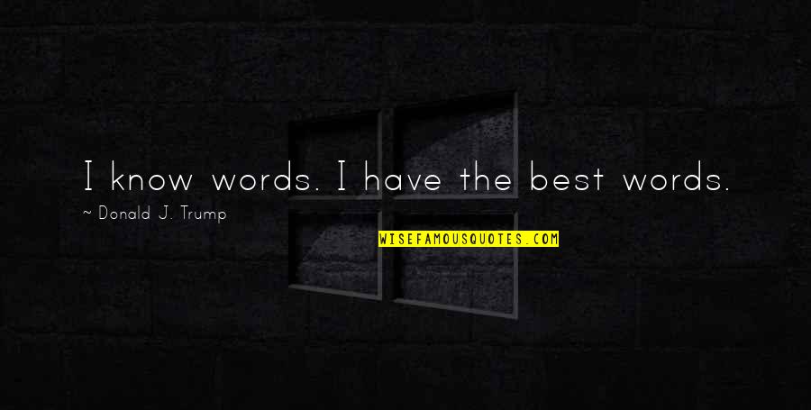 The Best Words Quotes By Donald J. Trump: I know words. I have the best words.