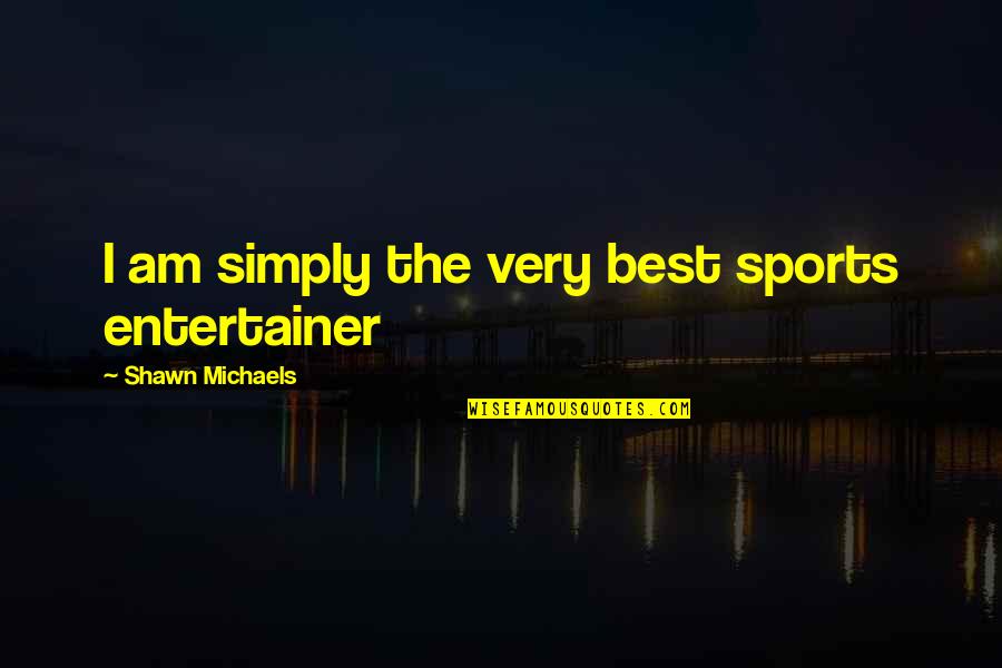 The Best Wrestling Quotes By Shawn Michaels: I am simply the very best sports entertainer The Best Wrestling Quotes By Shawn Michaels: I am simply the very best sports entertainer