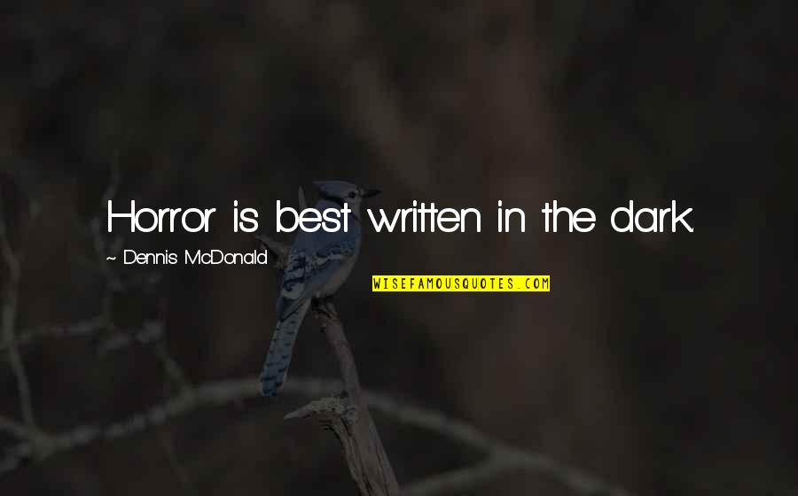 The Best Written Quotes By Dennis McDonald: Horror is best written in the dark. The Best Written Quotes By Dennis McDonald: Horror is best written in the dark.