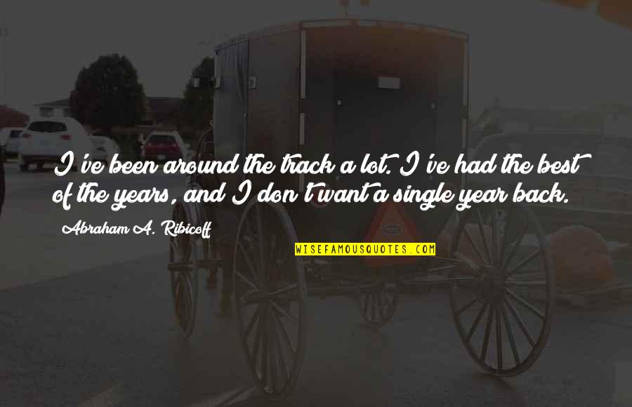 The Best Year Quotes By Abraham A. Ribicoff: I've been around the track a lot. I've