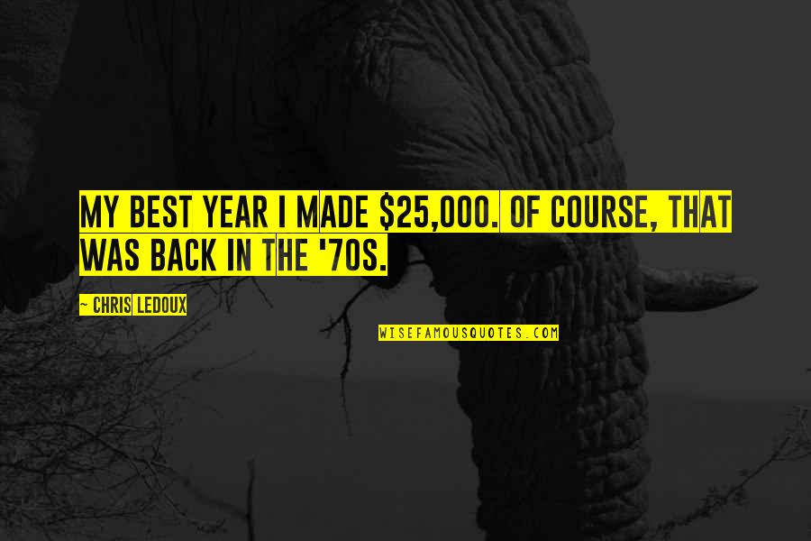 The Best Year Quotes By Chris LeDoux: My best year I made $25,000. Of course,