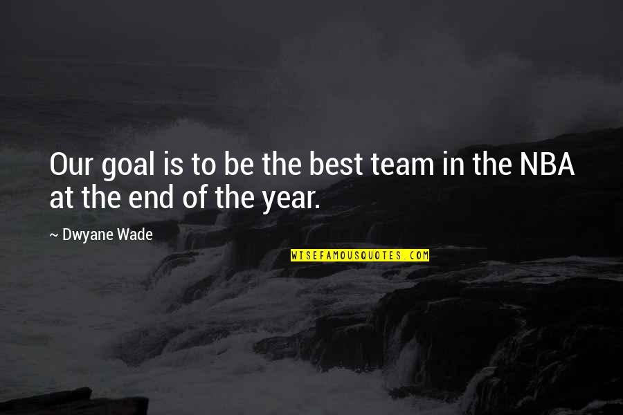 The Best Year Quotes By Dwyane Wade: Our goal is to be the best team
