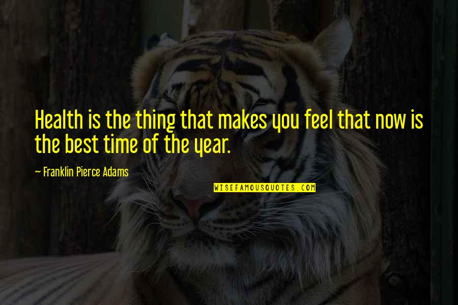 The Best Year Quotes By Franklin Pierce Adams: Health is the thing that makes you feel