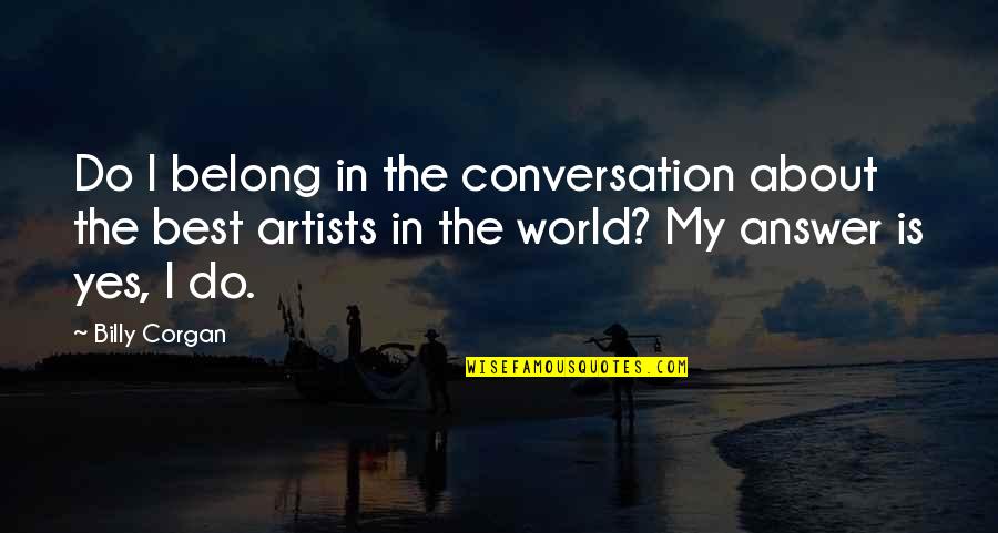 The Best Yes Quotes By Billy Corgan: Do I belong in the conversation about the