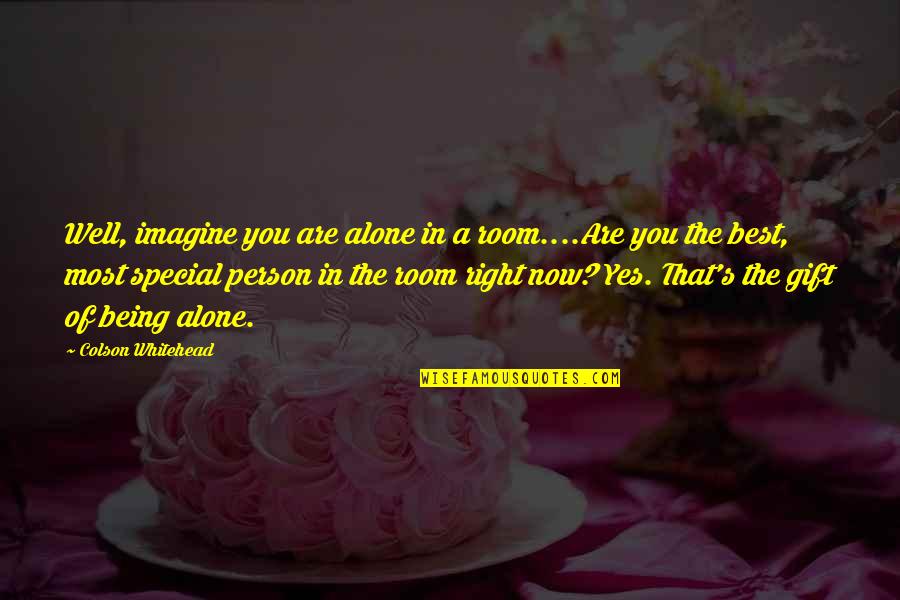 The Best Yes Quotes By Colson Whitehead: Well, imagine you are alone in a room....Are