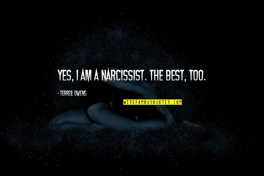 The Best Yes Quotes By Terrell Owens: Yes, I am a narcissist. The best, too.