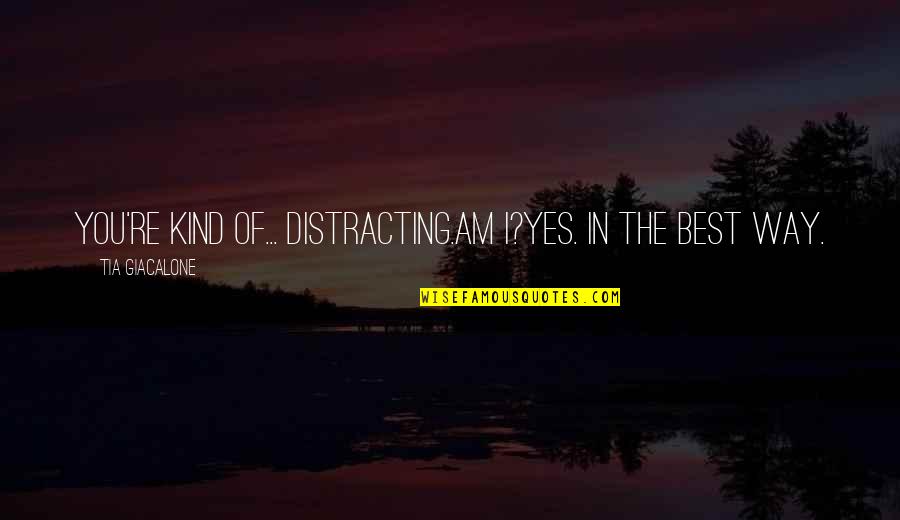 The Best Yes Quotes By Tia Giacalone: You're kind of... distracting.Am I?Yes. In the best