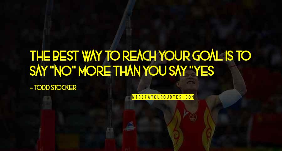 The Best Yes Quotes By Todd Stocker: The best way to reach your Goal is