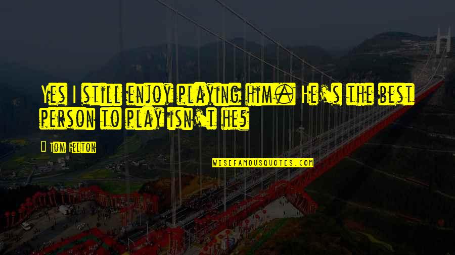 The Best Yes Quotes By Tom Felton: Yes I still enjoy playing him. He's the