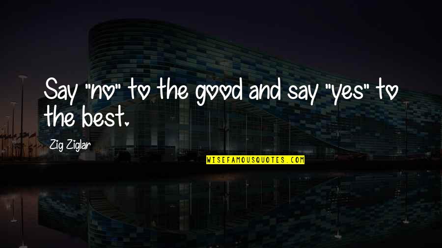 The Best Yes Quotes By Zig Ziglar: Say "no" to the good and say "yes"
