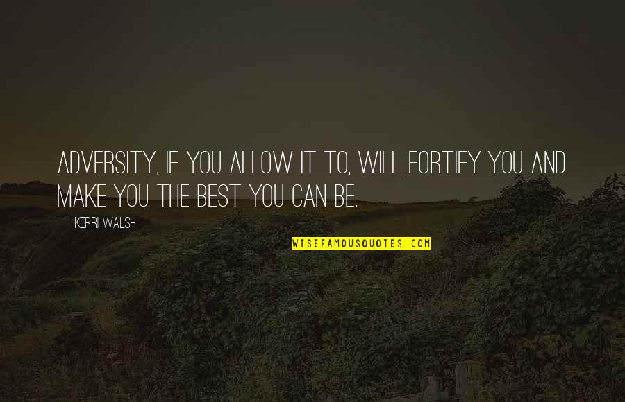 The Best You Can Be Quotes By Kerri Walsh: Adversity, if you allow it to, will fortify